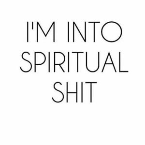 im into spiritual shit